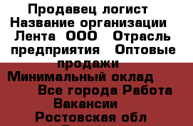 Продавец-логист › Название организации ­ Лента, ООО › Отрасль предприятия ­ Оптовые продажи › Минимальный оклад ­ 29 000 - Все города Работа » Вакансии   . Ростовская обл.,Донецк г.